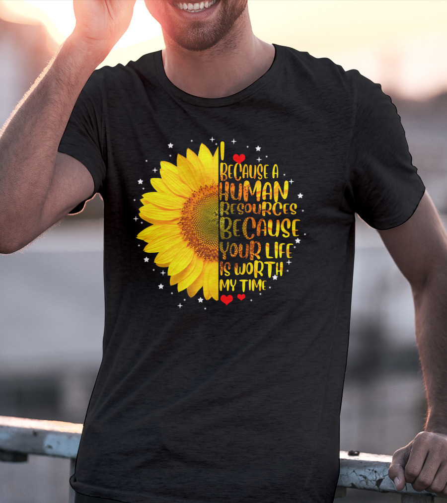 I Because A Human Resources Sunflower Your Life Is Worth My Time T-Shirt