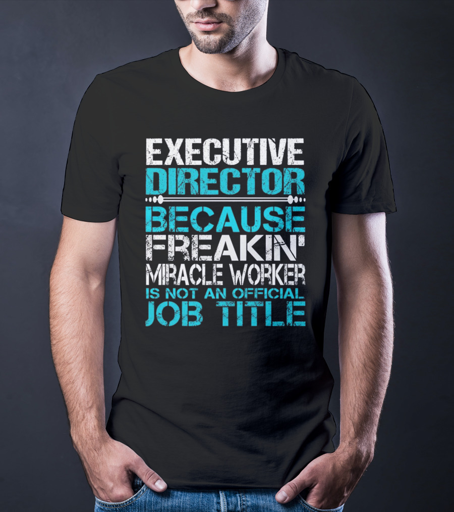 Executive Director Because Freakin Miracle Worker Is Not An Official Job Title T-Shirt