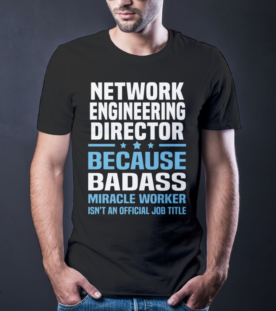 Network Engineering Director Because Badass Miracle Worker Isn't An Official Job Title T-Shirt