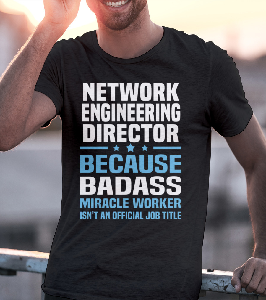 Network Engineering Director Because Badass Miracle Worker Isn't An Official Job Title T-Shirt