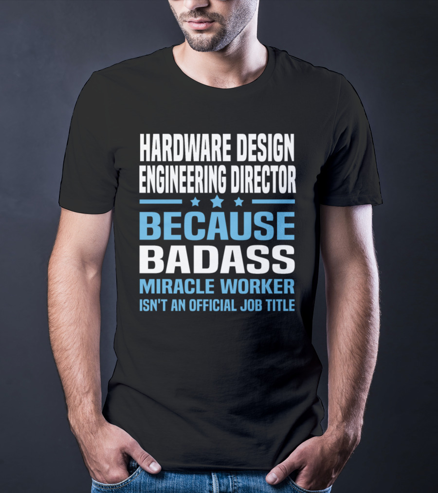 Hardware Design Engineering Director Because Badass Miracle Worker Isn't An Official Job Title T-Shirt