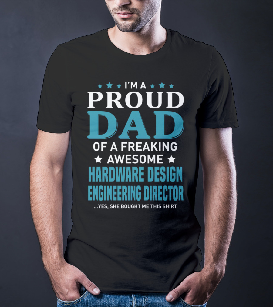 I'm A Proud Dad Of A Freaking Awesome Hardware Design Engineering Director Yes She Bought Me This T-Shirt