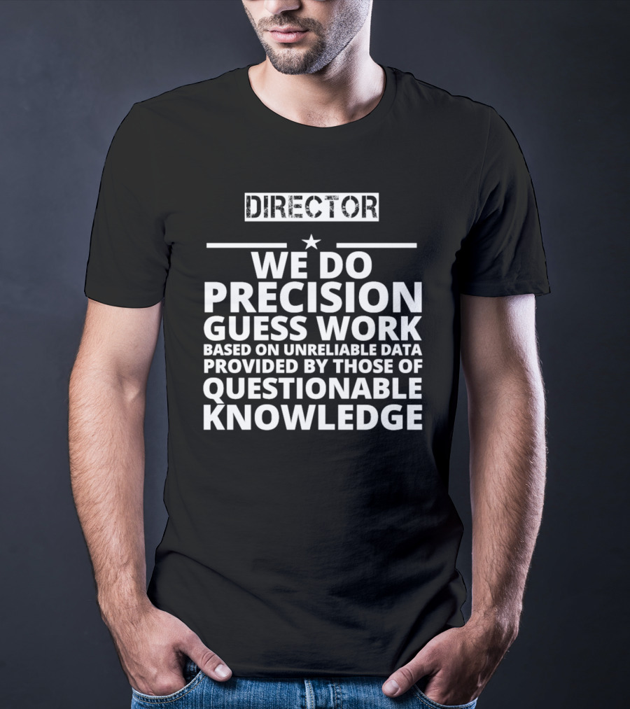 Director We Do Precision Guess Work Based On Unreliable Data Provided By Those Of Questionable Knowledge T-Shirt