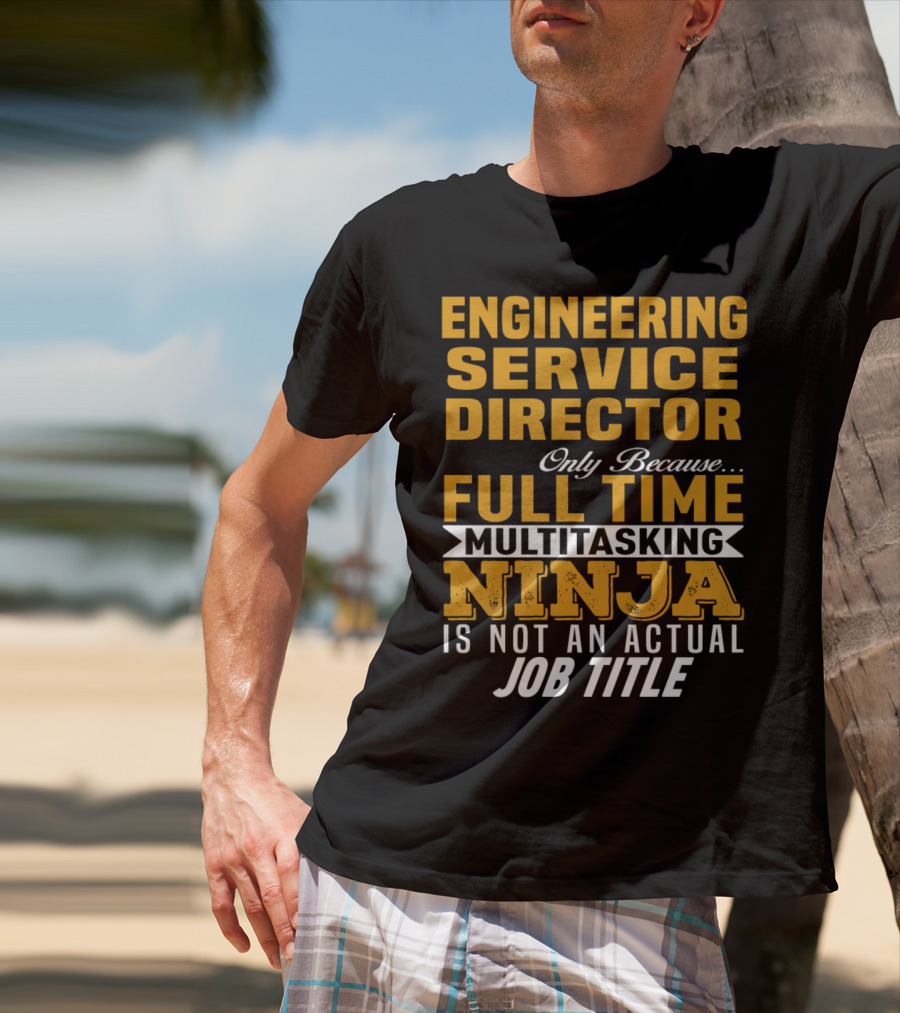 Engineering Service Director Only Because Full Time Multitasking Ninja Is Not An Actual Job Title T-Shirt