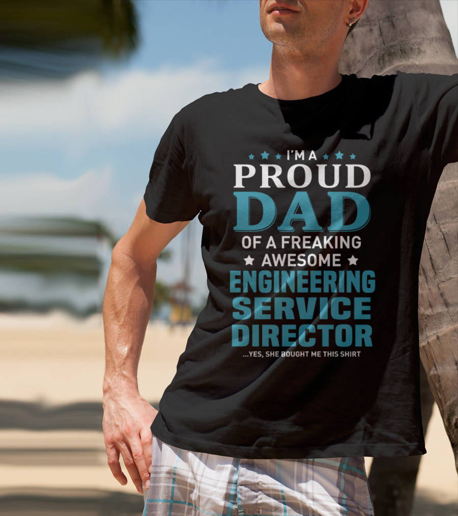 I'm A Proud Dad Of A Freaking Awesome Engineering Service Director Yes She Bought Me This T-Shirt