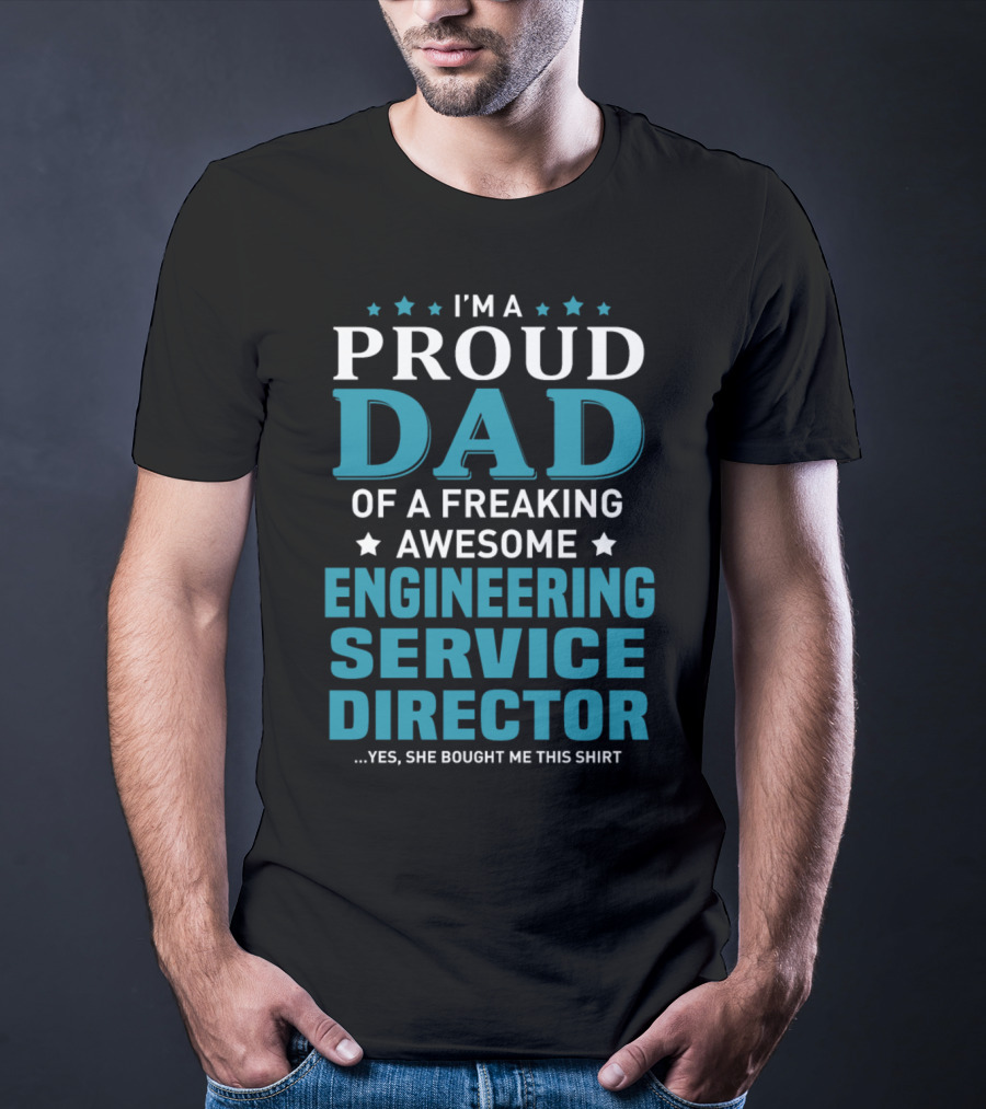 I'm A Proud Dad Of A Freaking Awesome Engineering Service Director Yes She Bought Me This T-Shirt