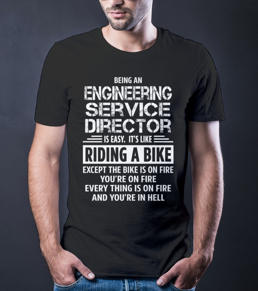 Being An Engineering Service Director Is Easy It's Like Riding A Bike Except The Bike Is On Fire You're On Fire Everything Is On Fire And You're In Hell T-Shirt