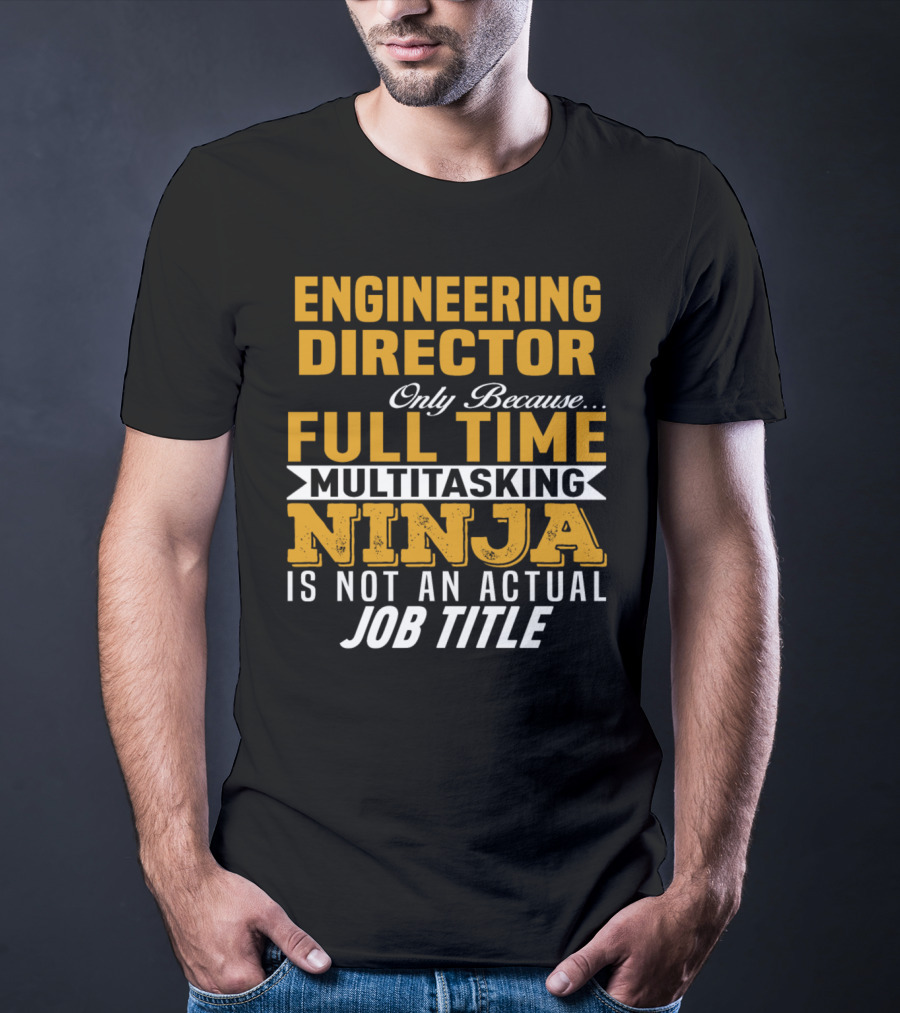 Engineering Director Only Because Full Time Multitasking Ninja Is Not An Actual Job Title T-Shirt