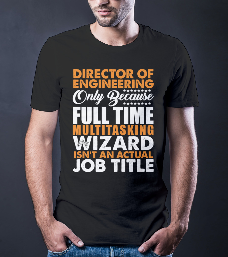 Director Of Engineering Only Because Full Time Multitasking Wizard Isn't An Actual Job Title T-Shirt