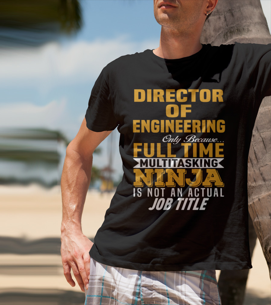 Director Of Engineering Only Because Full Time Multitasking Ninja Is Not An Actual Job Title T-Shirt