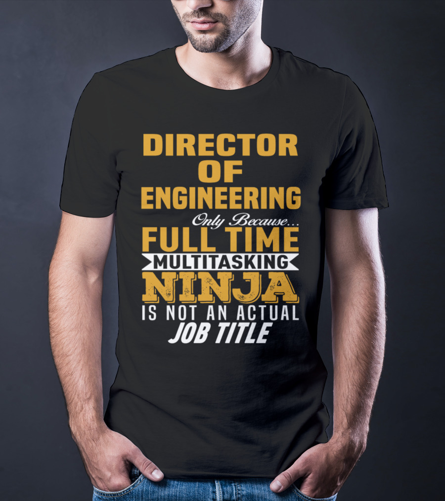 Director Of Engineering Only Because Full Time Multitasking Ninja Is Not An Actual Job Title T-Shirt