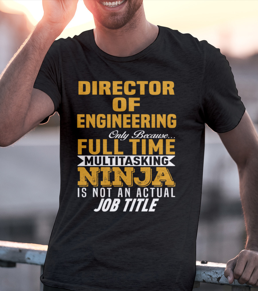 Director Of Engineering Only Because Full Time Multitasking Ninja Is Not An Actual Job Title T-Shirt