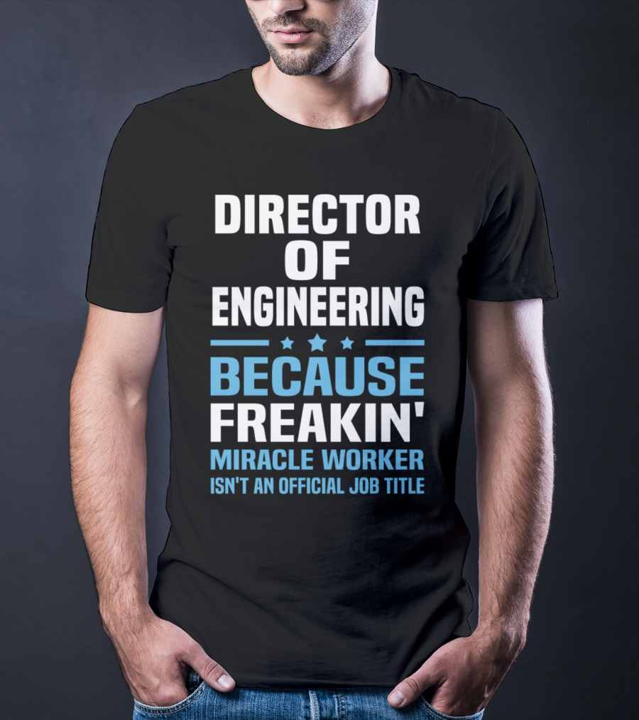 Director Of Engineering Because Freakin' Miracle Worker Isn't An Official Job Title T-Shirt