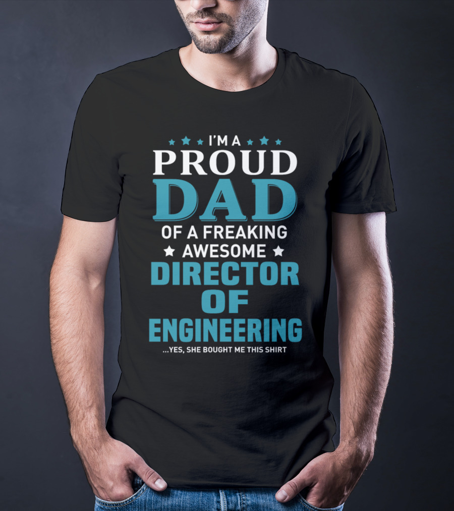 I'm A Proud Dad Of A Freaking Awesome Director Of Engineering Yes She Bought Me This T-Shirt