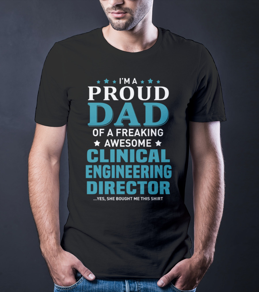 I'm A Proud Dad Of A Freaking Awesome Clinical Engineering Director Yes She Bought Me This T-Shirt