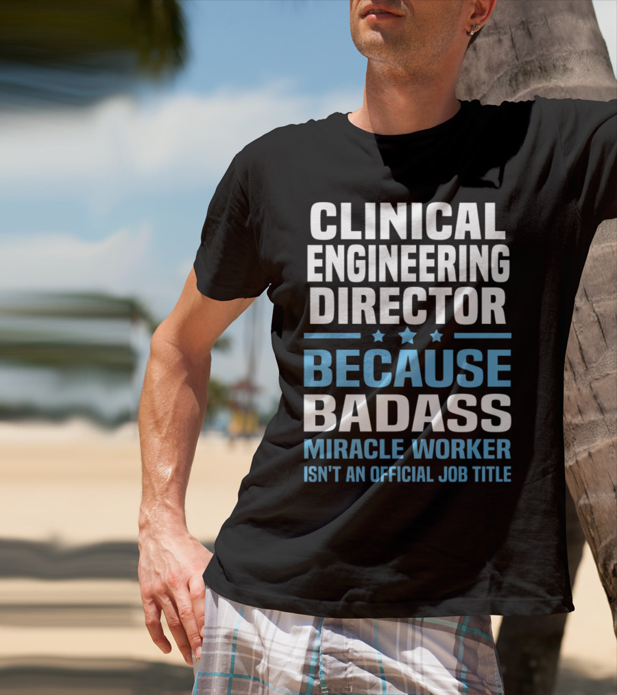 Clinical Engineering Director Because Badass Miracle Worker Isn't An Official Job Title T-Shirt