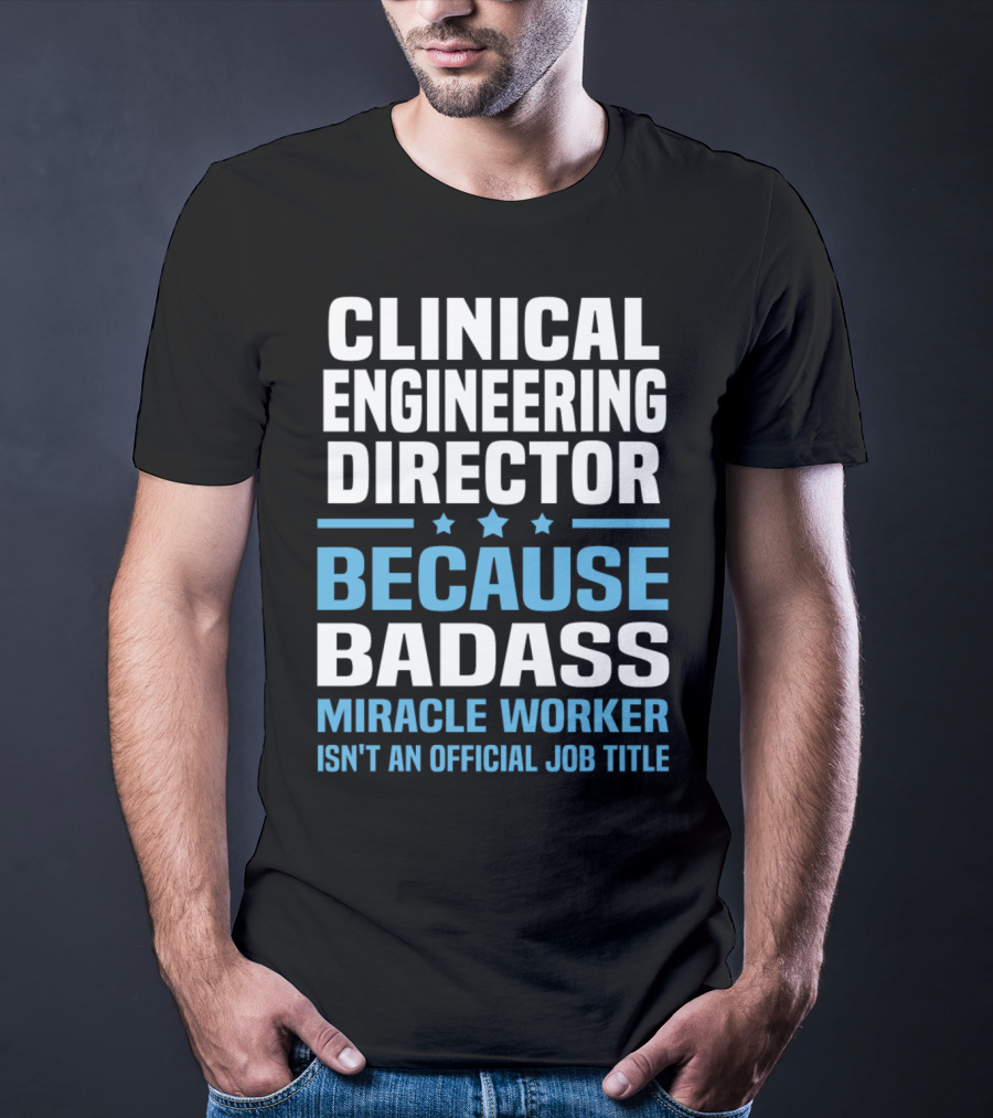 Clinical Engineering Director Because Badass Miracle Worker Isn't An Official Job Title T-Shirt
