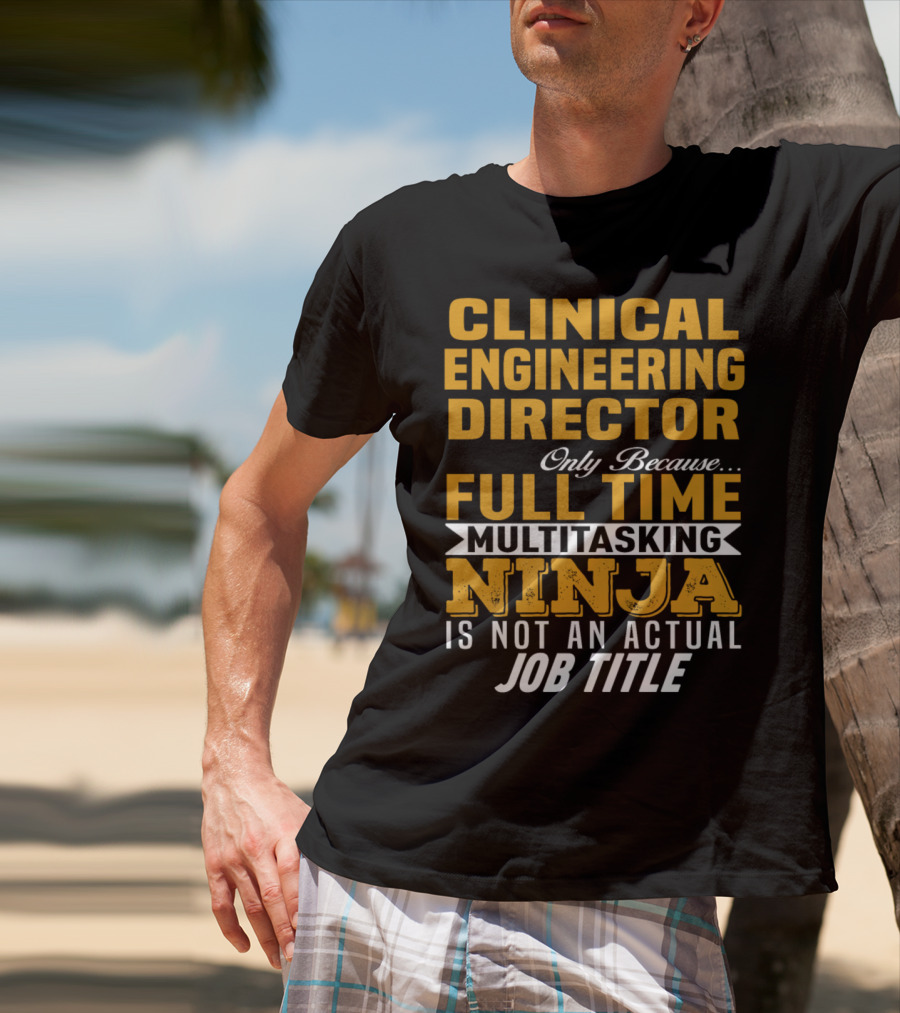Clinical Engineering Director Only Because Full Time Multitasking Ninja Is Not An Actual Job Title T-Shirt