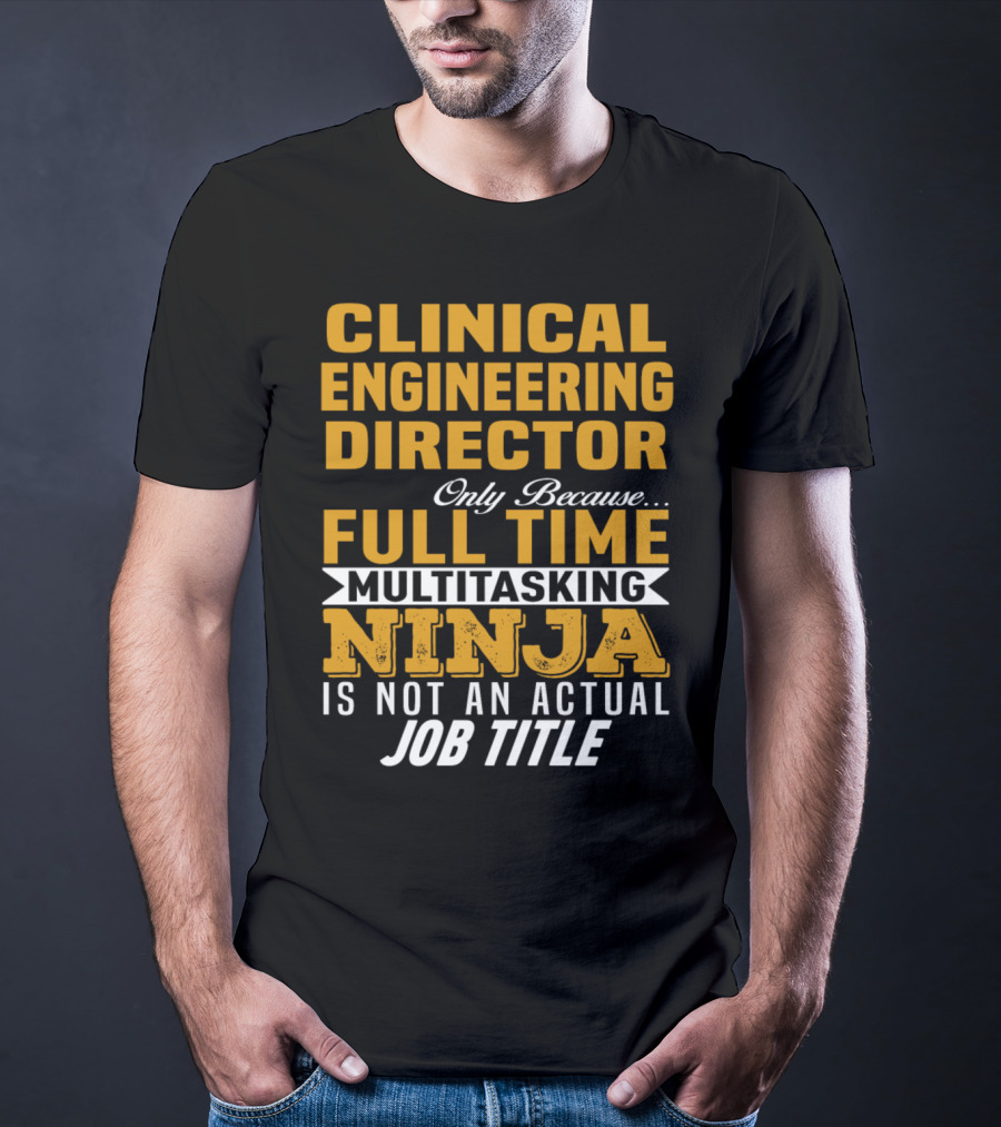 Clinical Engineering Director Only Because Full Time Multitasking Ninja Is Not An Actual Job Title T-Shirt