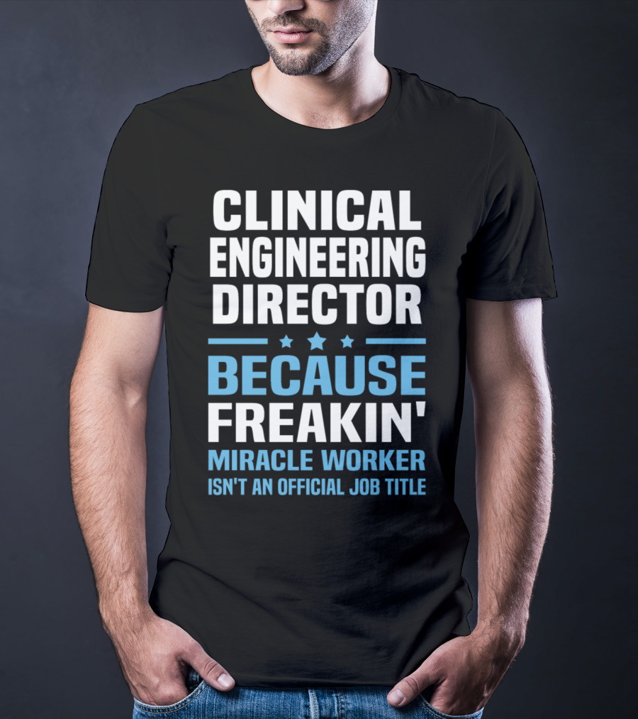 Clinical Engineering Director Because Freakin' Miracle Worker Isn't An Official Job Title T-Shirt