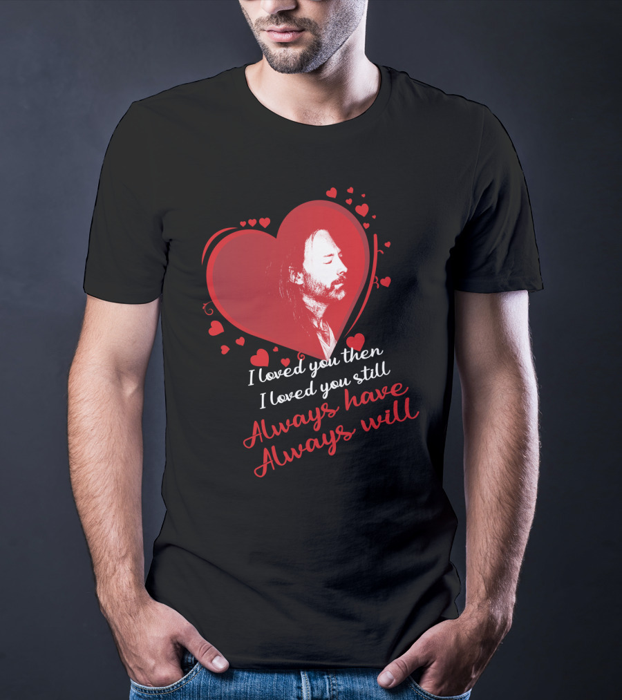 Radiohead I Loved You Then I Loved You Still Always Have Always Will T-Shirt