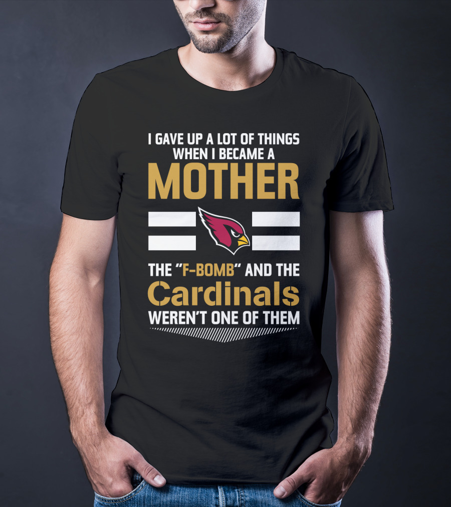 I Gave Up A Lot Of Things When I Became A Mother The F-Bomb And The Cardinals Weren't One Of Them T-Shirt