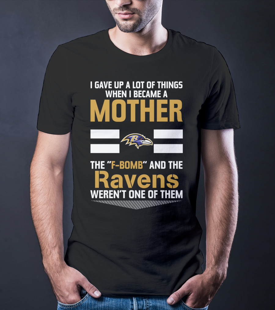 I Gave Up A Lot Of Things When I Became A Mother The F-Bomb And The Ravens Weren't One Of Them T-Shirt