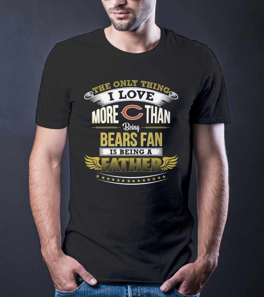 The Only Thing I Love More Than Being Bears Fan Is Being A Father T-Shirt