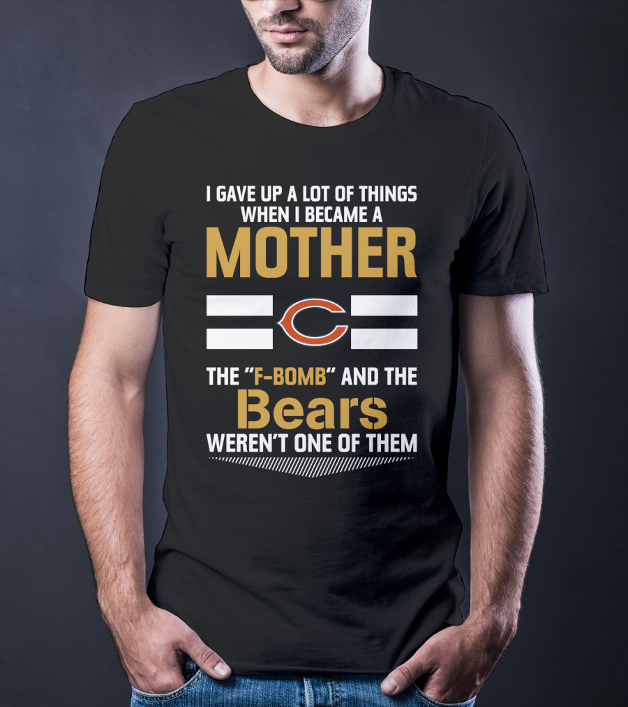I Gave Up A Lot Of Things When I Became A Mother Chicago Bears The F-Bomb And The Bears Weren't One Of Them T-Shirt