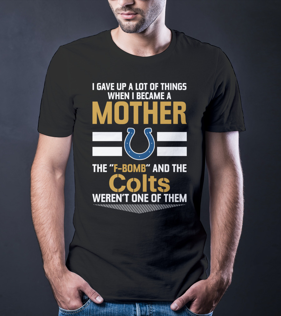 I Gave Up A Lot Of Things When I Became A Mother The F-Bomb And The Colts Weren't One Of Them T-Shirt