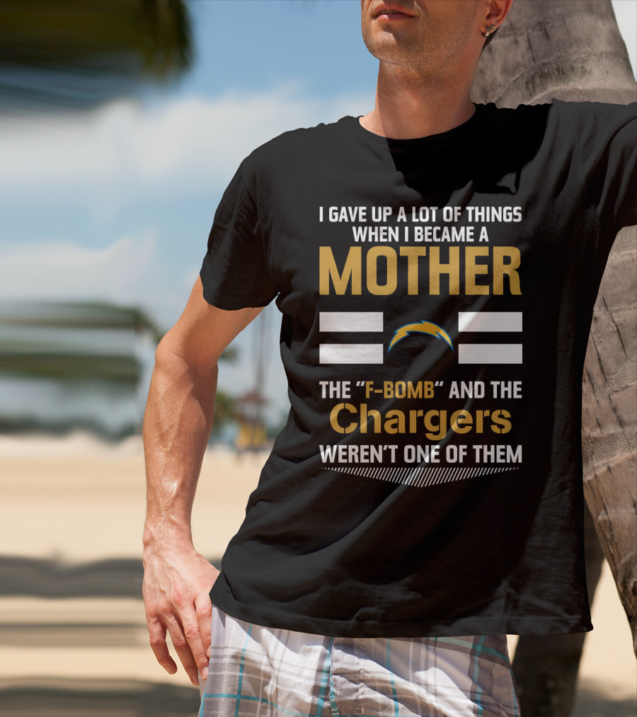I Gave Up A Lot Of Things When I Became A Mother The F-Bomb And The Chargers Weren't One Of Them T-Shirt