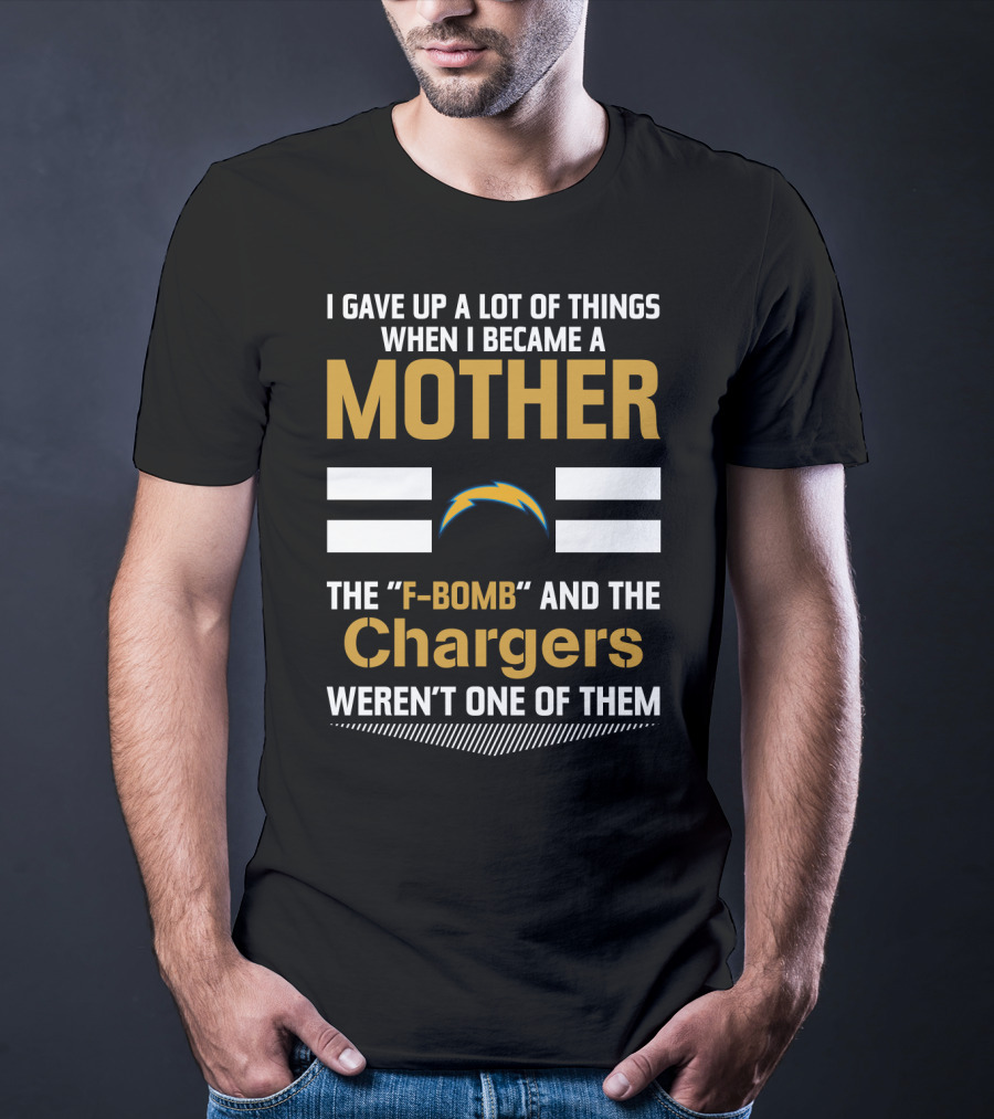 I Gave Up A Lot Of Things When I Became A Mother The F-Bomb And The Chargers Weren't One Of Them T-Shirt