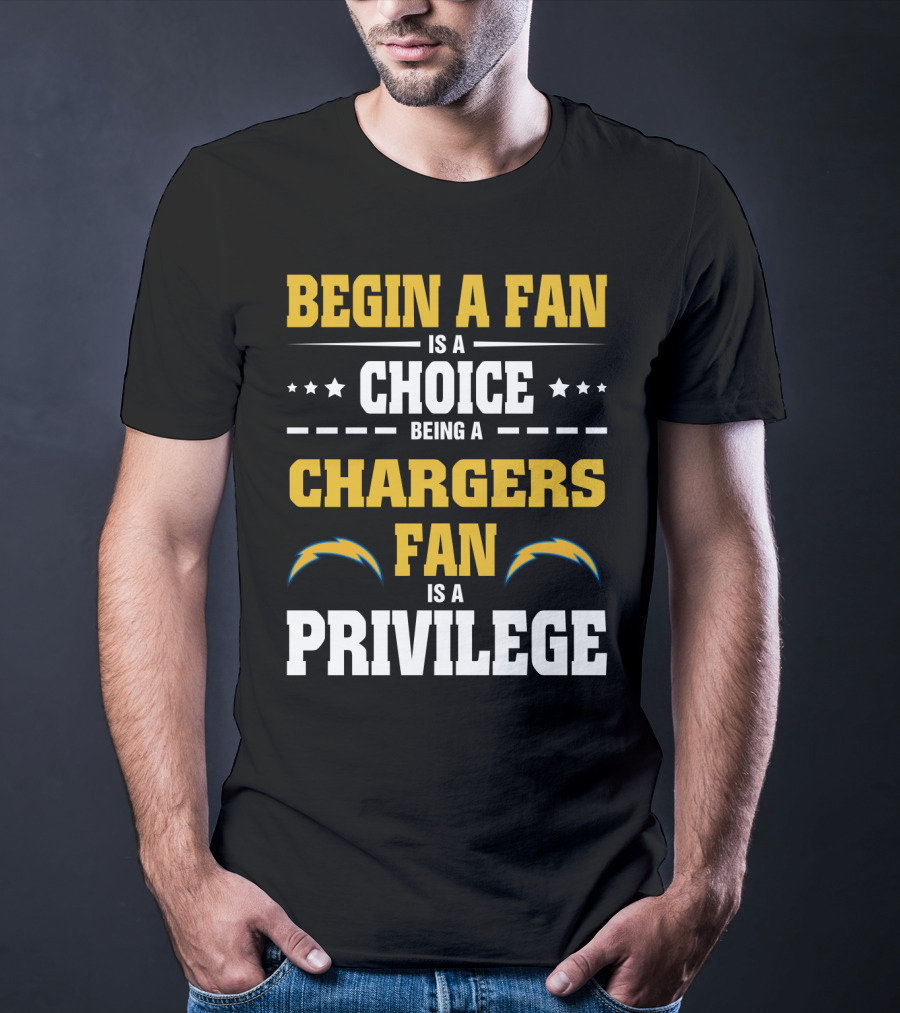 Begin A Fan Is A Choice Being A Chargers Fan Is A Privilege Los Angeles Chargers T-Shirt