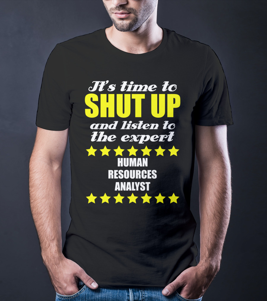 It's Time To Shut Up And Listen To The Expert Human Resources Analyst T-Shirt