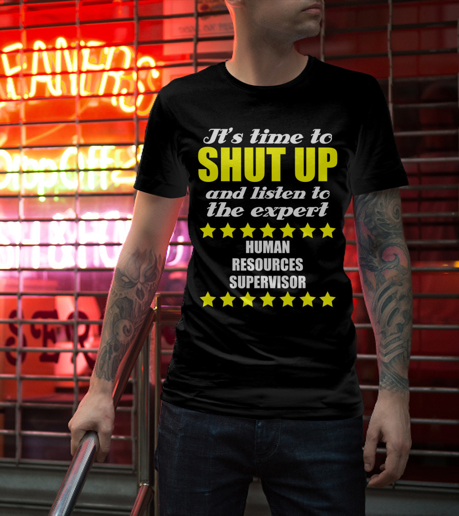 It's Time To Shut Up And Listen To The Expert Human Resources Supervisor T-Shirt