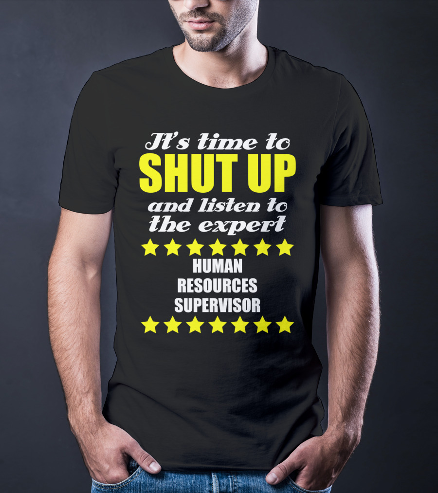 It's Time To Shut Up And Listen To The Expert Human Resources Supervisor T-Shirt