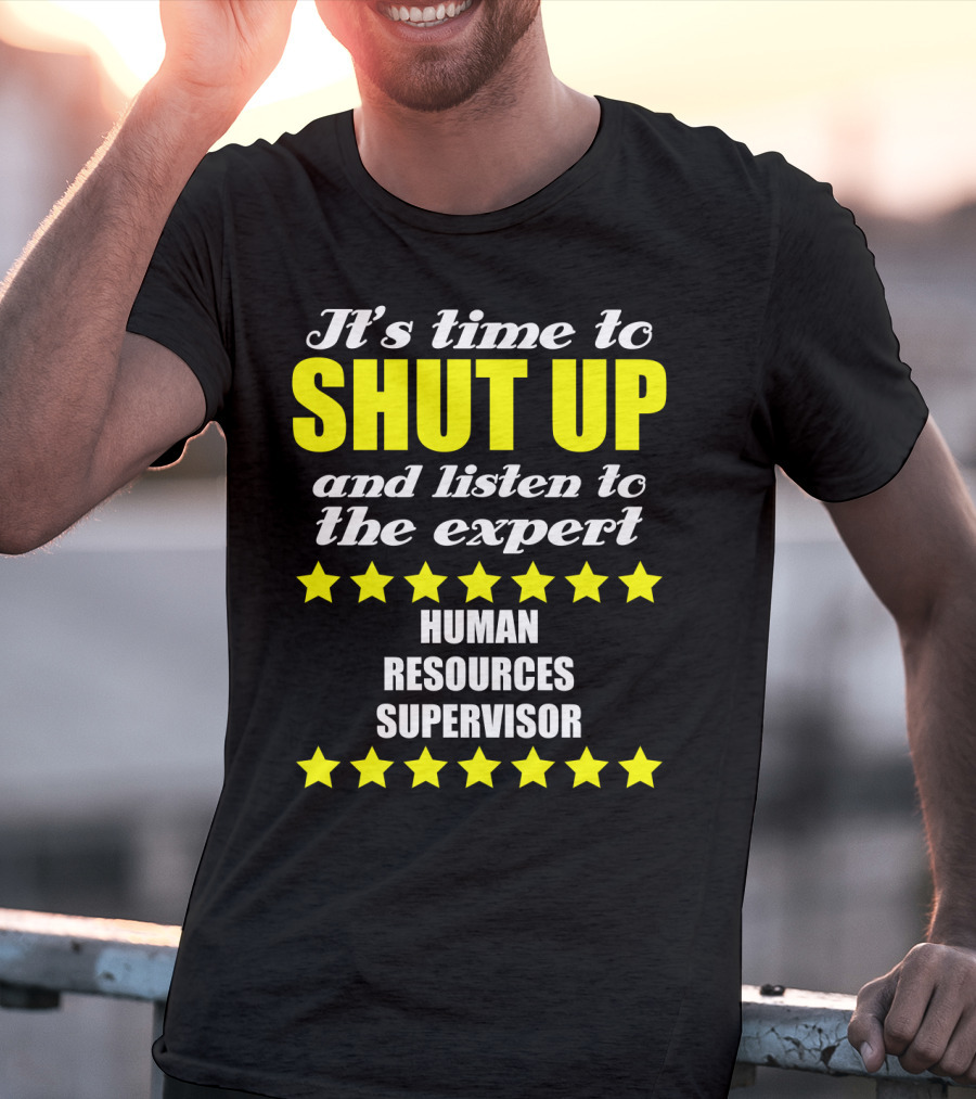 It's Time To Shut Up And Listen To The Expert Human Resources Supervisor T-Shirt