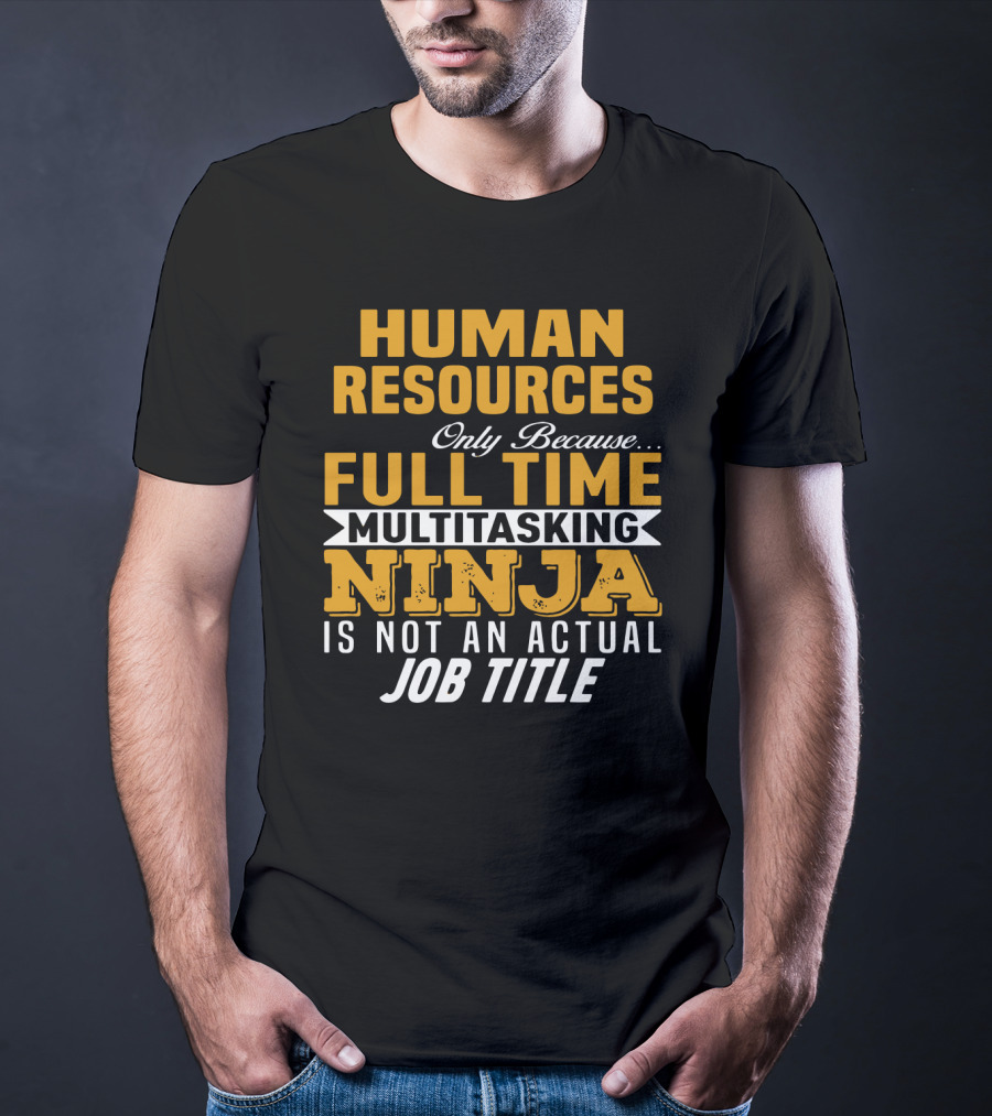 Human Resources Only Because Full Time Multitasking Ninja Is Not An Actual Job Title T-Shirt