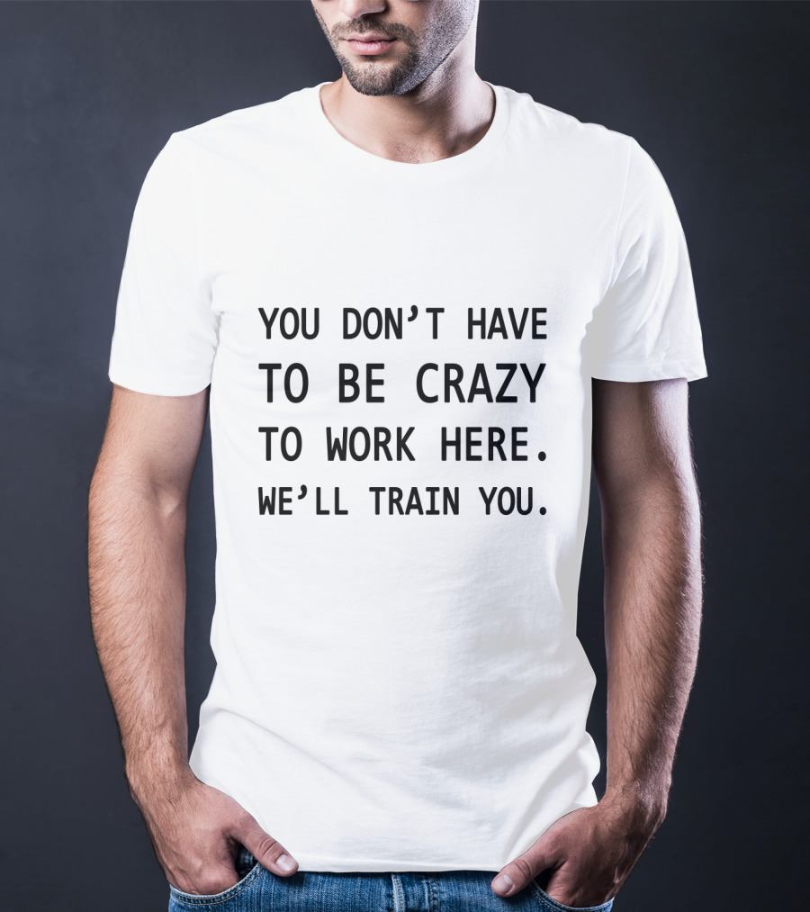You Don't Have To Be Crazy To Work Here We'll Train You Novelty Coworker Coffee Mug T-Shirt