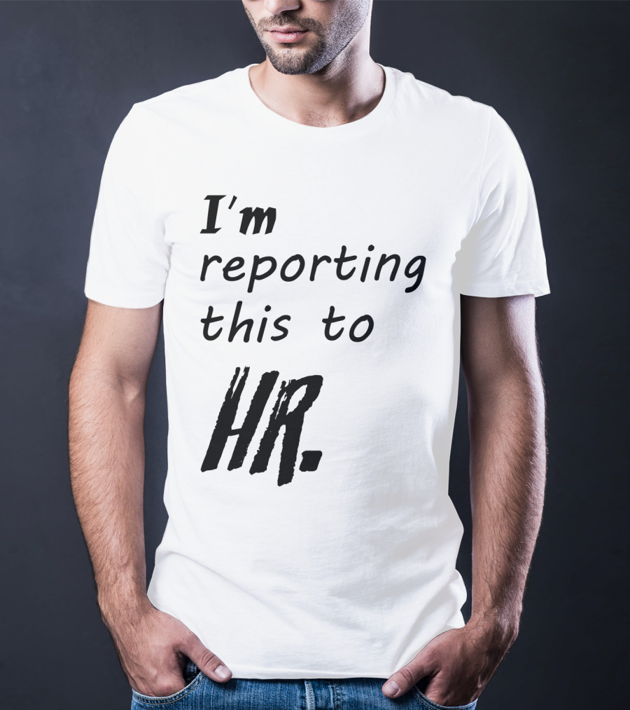 I’m Reporting This To HR T-Shirt