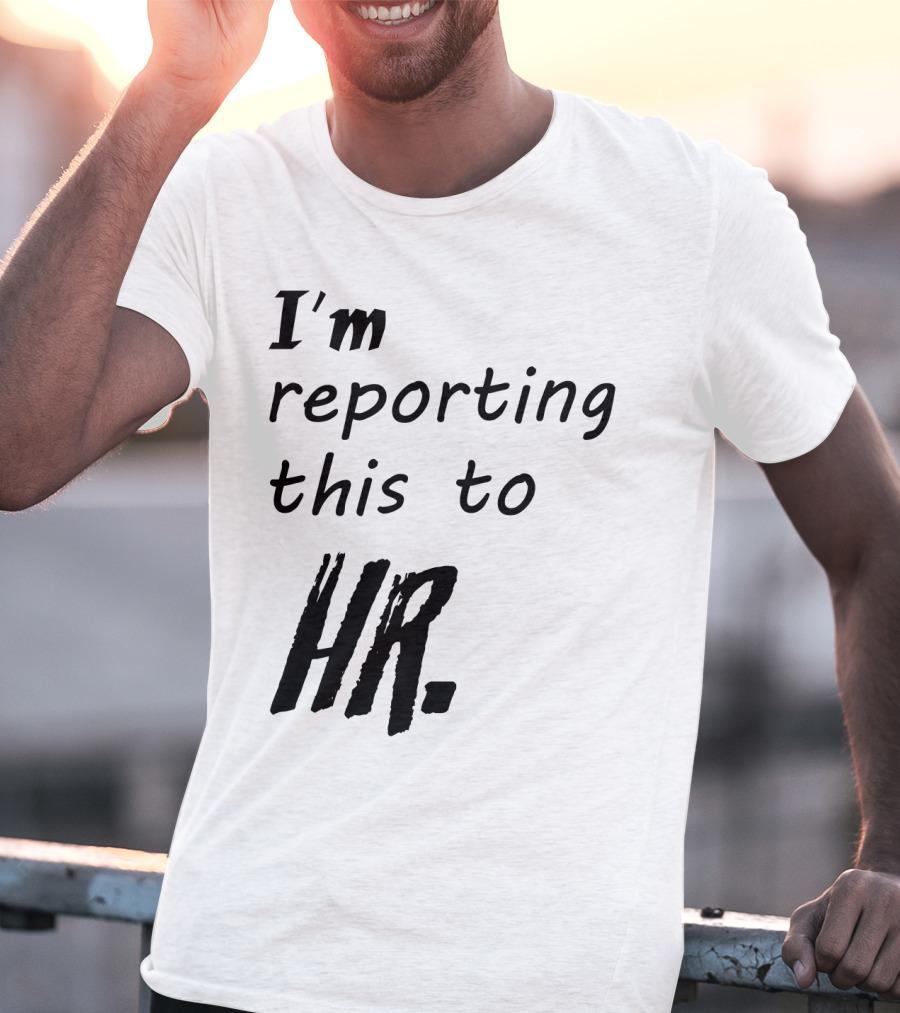 I’m Reporting This To HR T-Shirt