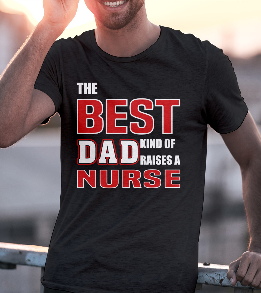 The Best Dad Kind Of Raises A Nurse T-Shirt