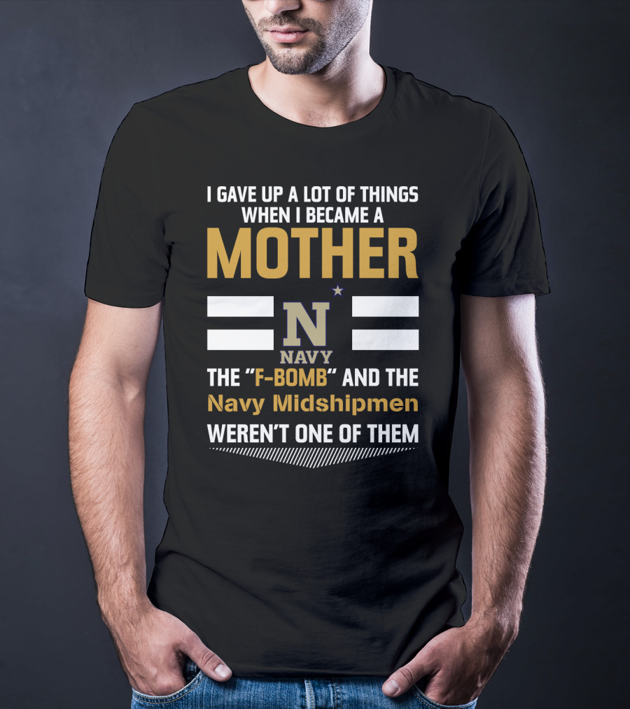 I Gave Up A Lot Of Things When I Became A Mother Navy Midshipmen F-Bomb T-Shirt