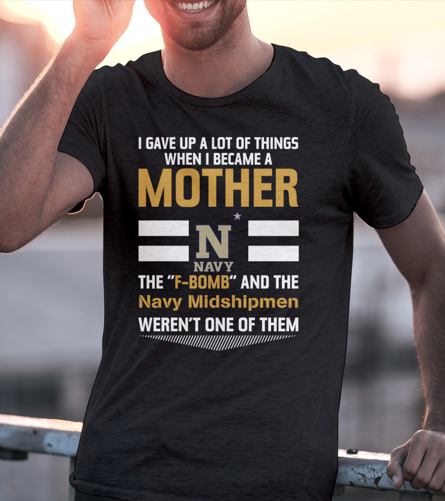 I Gave Up A Lot Of Things When I Became A Mother Navy Midshipmen F-Bomb T-Shirt