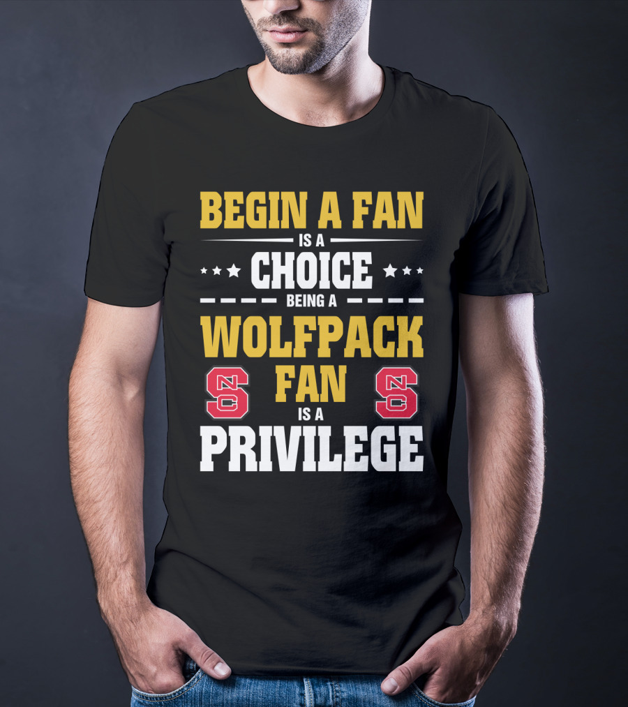 Begin A Fan Is A Choice Being A Wolfpack Fan Is A Privilege Nc State T-Shirt