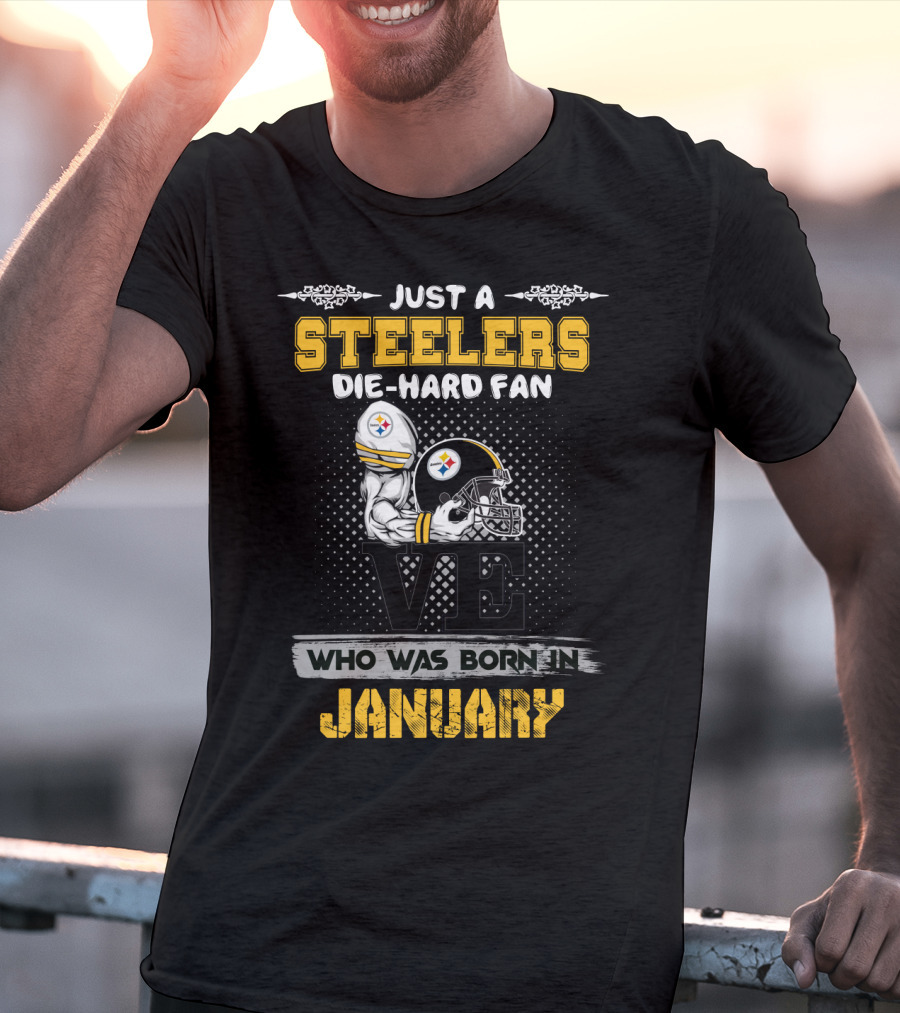 Just A Steelers Die-Hard Fan Who Was Born IN January T-Shirt