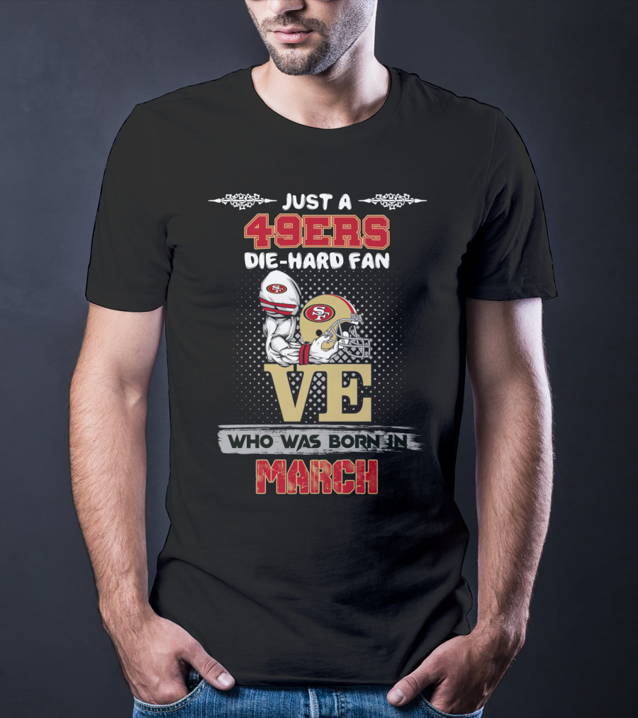 Just A 49ers Die-Hard Fan Who Was Born In March T-Shirt