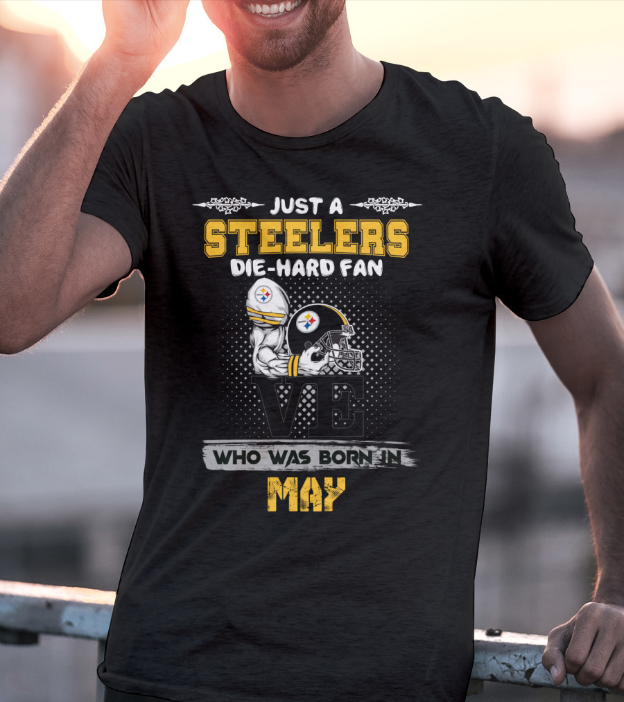 Just A Steelers Die-Hard Fan Who Was Born In May T-Shirt
