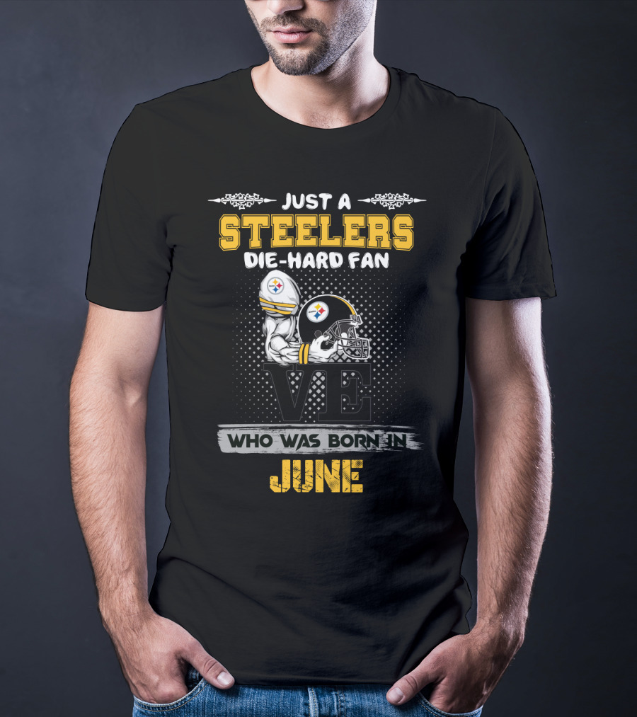 Just A Steelers Die-Hard Fan Who Was Born In June T-Shirt