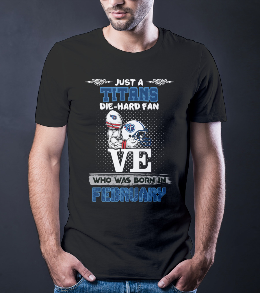 Just A Titans Die-Hard Fan Who Was Born In February T-Shirt